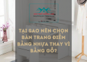 Tại Sao Nên Chọn Bàn Trang Điểm Bằng Nhựa Thay Vì Bằng Gỗ?