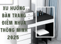 Xu Hướng Bàn Trang Điểm Nhựa Thông Minh 2025 – Đẹp, Rẻ, Bền
